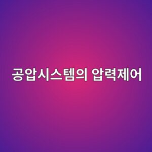 공압 시스템의 압력 제어 원리와 산업용 활용 분야 4 eab3b5ec9595ec8b9cec8aa4ed859cec9d98 ec9595eba0a5eca09cec96b4 1792193552