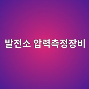 발전소에서 사용되는 압력 측정 장비와 제어 기술 7 ebb09ceca084ec868c ec9595eba0a5ecb8a1eca095ec9ea5ebb984 1791953764