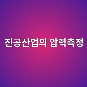 진공 산업에서 압력 측정이 중요한 이유와 측정 방법 3 eca784eab3b5ec82b0ec9785ec9d98 ec9595eba0a5ecb8a1eca095 1792369561